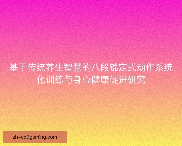 基于传统养生智慧的八段锦定式动作系统化训练与身心健康促进研究