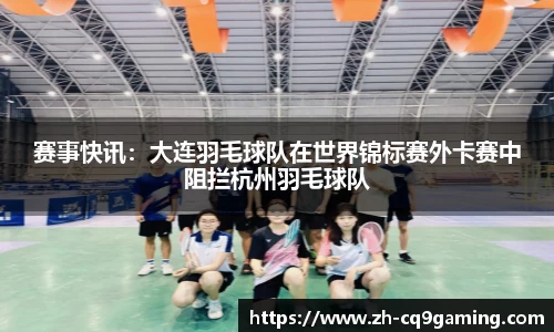 赛事快讯：大连羽毛球队在世界锦标赛外卡赛中阻拦杭州羽毛球队