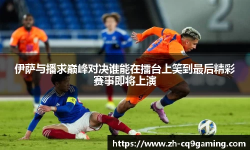 伊萨与播求巅峰对决谁能在擂台上笑到最后精彩赛事即将上演