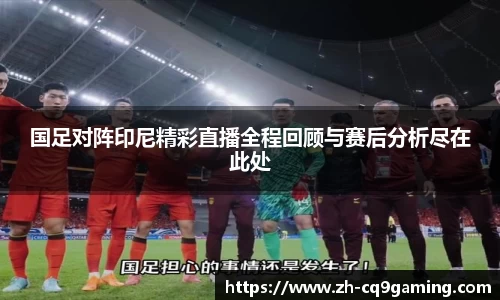 国足对阵印尼精彩直播全程回顾与赛后分析尽在此处